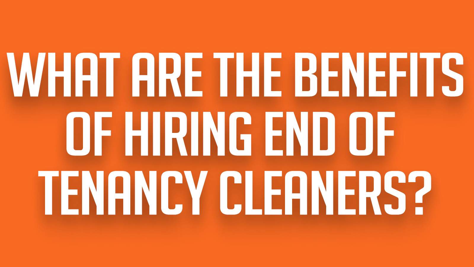 What are the benefits of hiring end of tenancy cleaners?