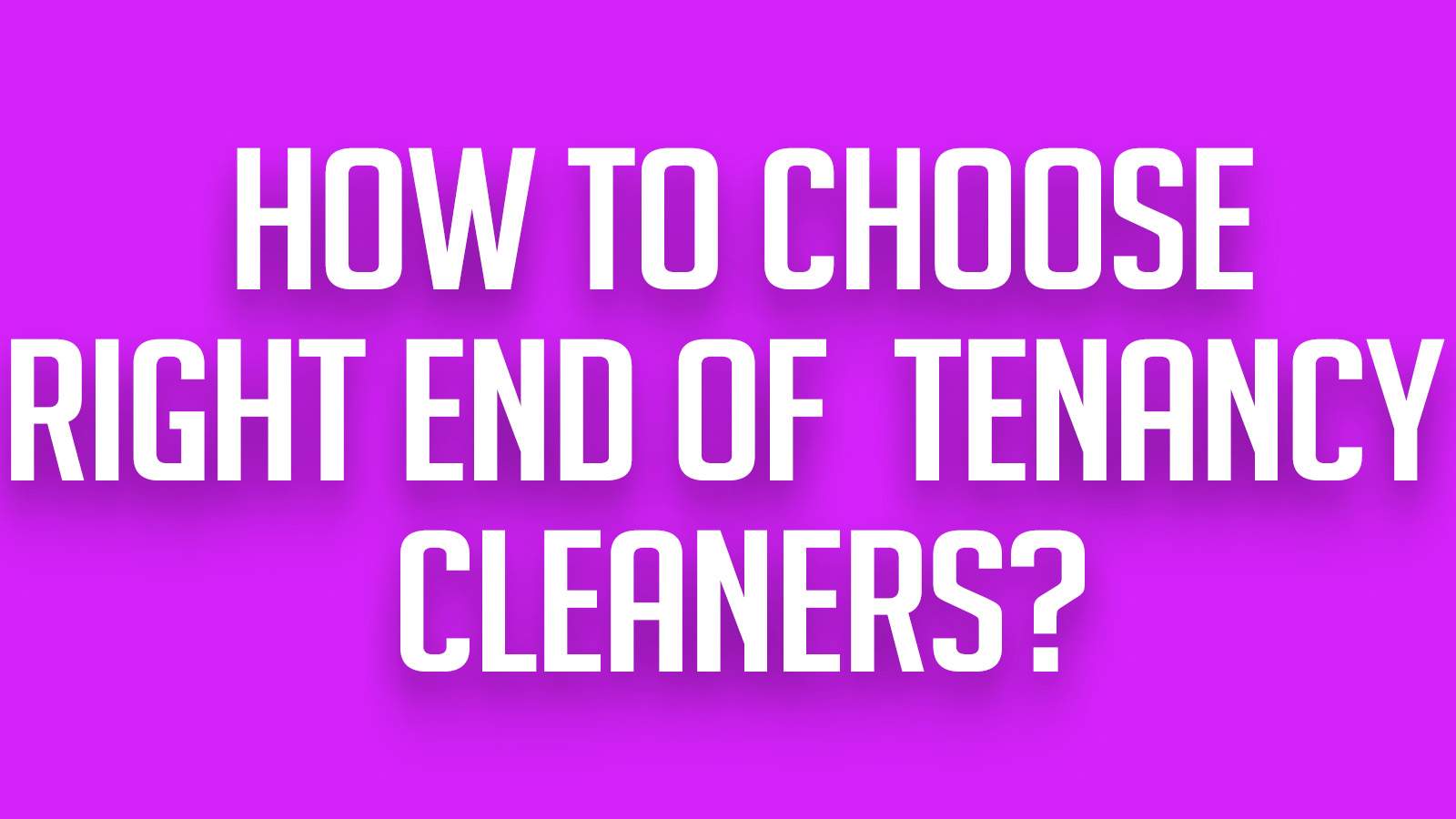 How to choose right end of tenancy cleaners?